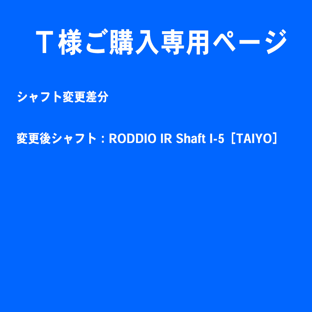 【Ｔ様ご購入専用ページ】シャフト変更差分（変更後シャフト：RODDIO IR Shaft I-5［TAIYO］）